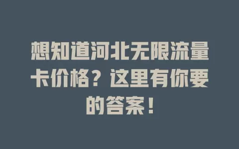 想知道河北无限流量卡价格?这里有你要的答案!