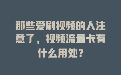 那些爱刷视频的人注意了,视频流量卡有什么用处?