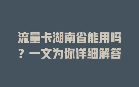 流量卡湖南省能用吗?一文为你详细解答