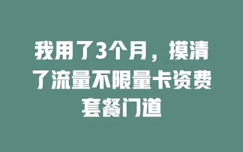 我用了3个月，摸清了流量不限量卡资费套餐门道