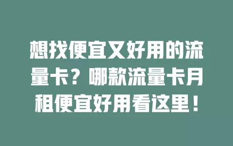 想找便宜又好用的流量卡？哪款流量卡月租便宜好用看这里！