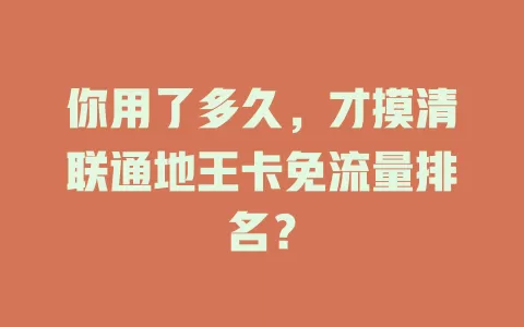 你用了多久,才摸清联通地王卡免流量排名?
