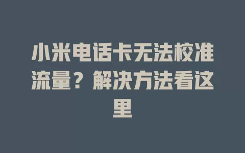 小米电话卡无法校准流量?解决方法看这里