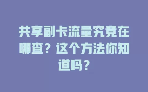共享副卡流量究竟在哪查?这个方法你知道吗?