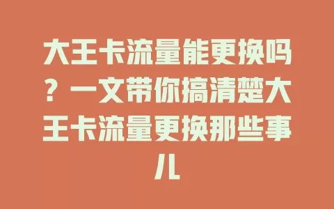 大王卡流量能更换吗?一文带你搞清楚大王卡流量更换那些事儿