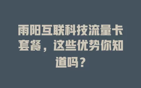 雨阳互联科技流量卡套餐,这些优势你知道吗?