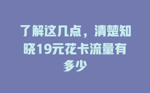 了解这几点,清楚知晓19元花卡流量有多少