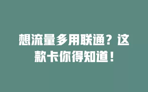 想流量多用联通?这款卡你得知道!