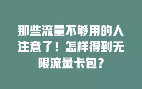 那些流量不够用的人注意了!怎样得到无限流量卡包?