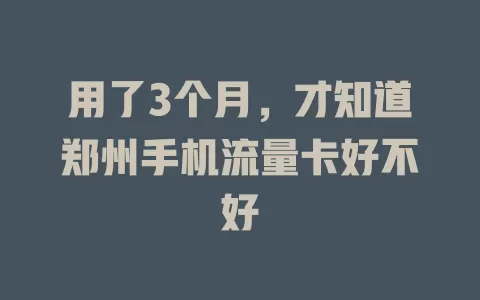 用了3个月,才知道郑州手机流量卡好不好