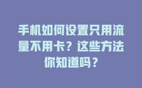 手机如何设置只用流量不用卡？这些方法你知道吗？
