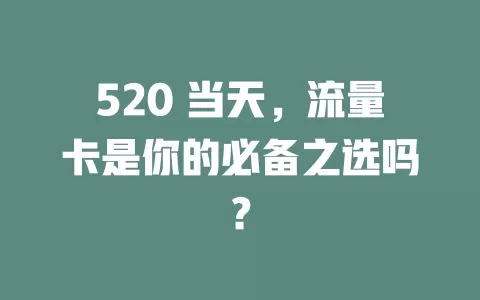 520 当天,流量卡是你的必备之选吗?