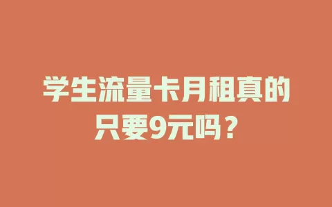 学生流量卡月租真的只要9元吗?