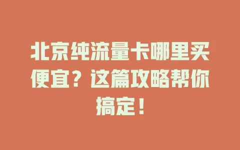 北京纯流量卡哪里买便宜?这篇攻略帮你搞定!