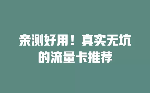 亲测好用!真实无坑的流量卡推荐