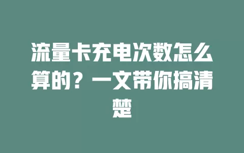 流量卡充电次数怎么算的?一文带你搞清楚