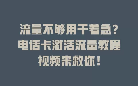流量不够用干着急?电话卡激活流量教程视频来救你!