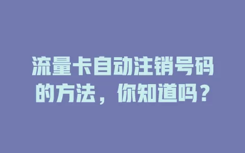 流量卡自动注销号码的方法,你知道吗?