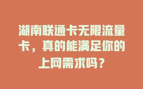 湖南联通卡无限流量卡,真的能满足你的上网需求吗?