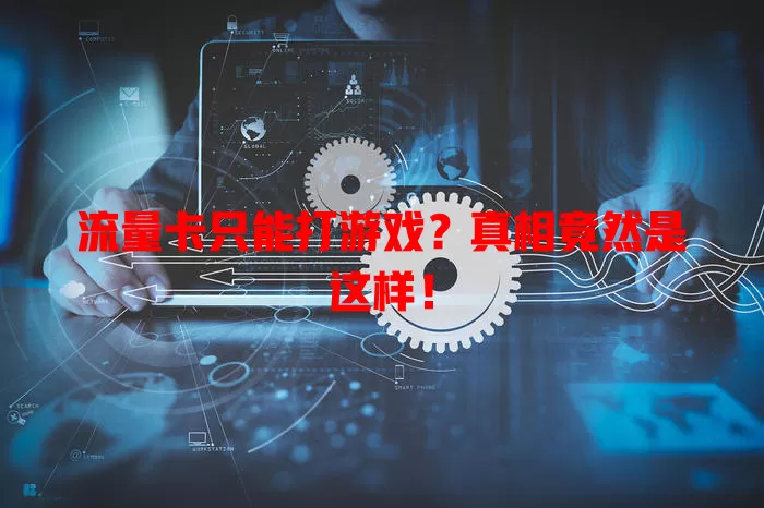 流量卡只能打游戏?真相竟然是这样!