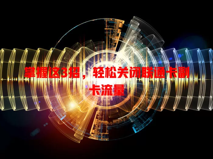 掌握这3招,轻松关闭联通卡副卡流量