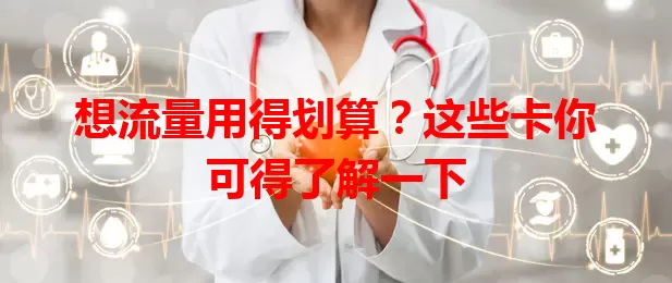 想流量用得划算?这些卡你可得了解一下