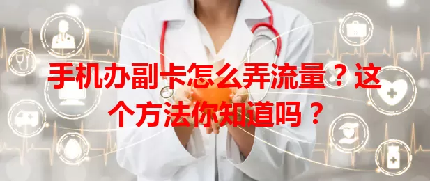 手机办副卡怎么弄流量?这个方法你知道吗?