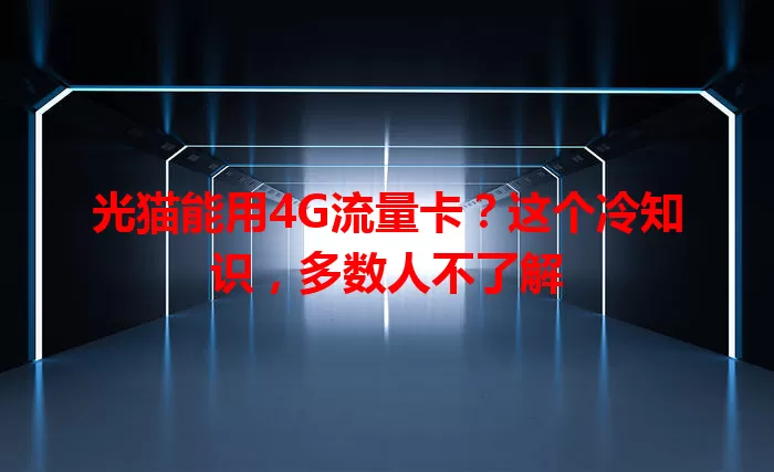 光猫能用4G流量卡?这个冷知识,多数人不了解