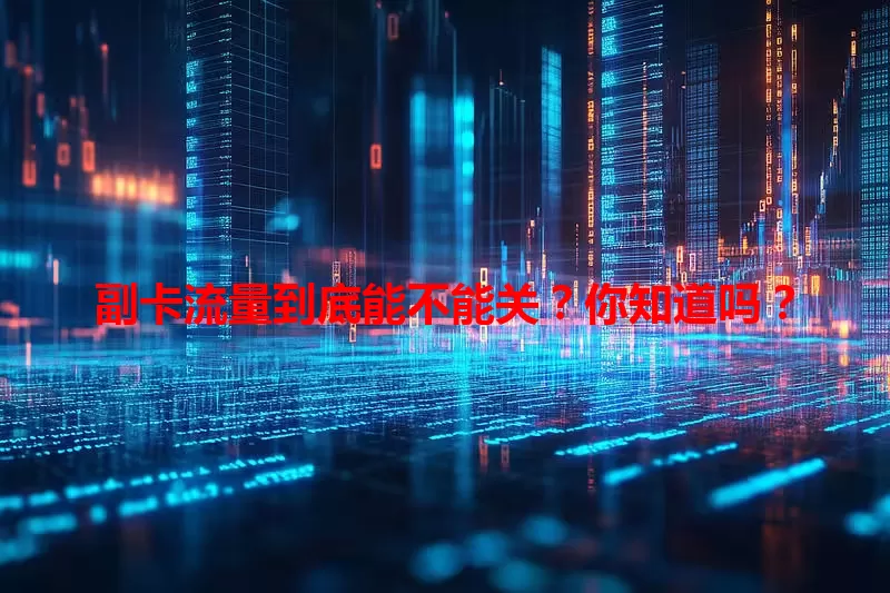 副卡流量到底能不能关？你知道吗？