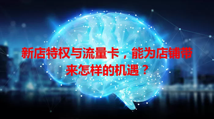 新店特权与流量卡,能为店铺带来怎样的机遇?