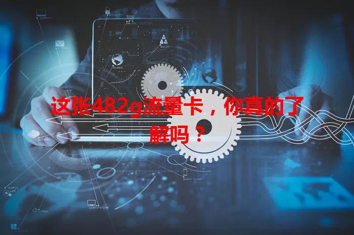 这张482g流量卡,你真的了解吗?