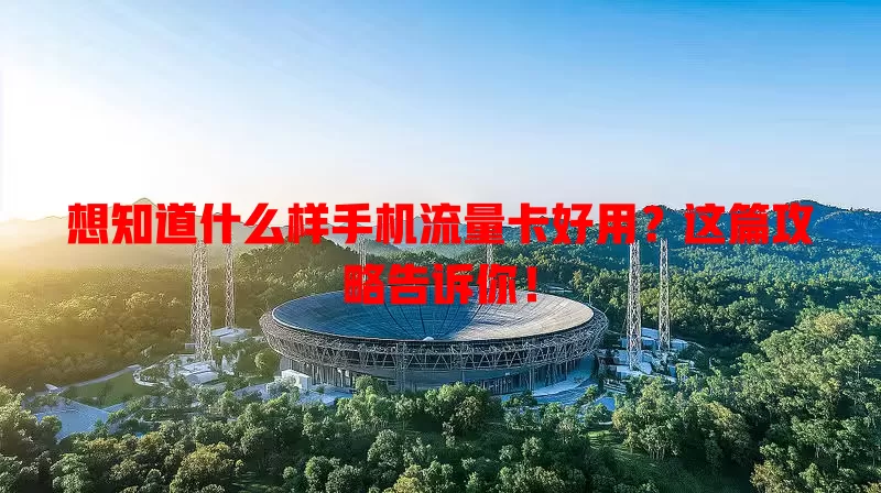 想知道什么样手机流量卡好用?这篇攻略告诉你!