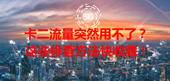 卡二流量突然用不了?这些排查方法快收藏!