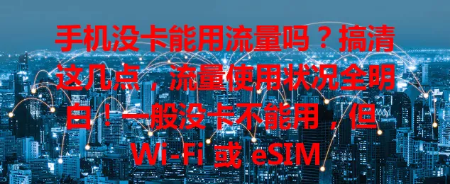手机没卡能用流量吗?搞清这几点,流量使用状况全明白!一般没卡不能用,但 Wi-Fi 或 eSIM 等特殊情况能让手机在没卡时用流量,快来了解!