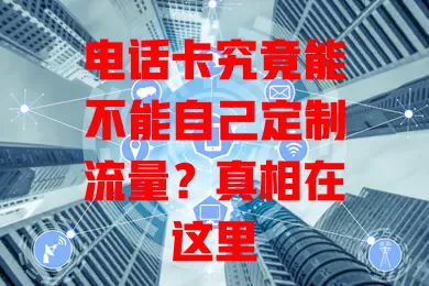 电话卡究竟能不能自己定制流量?真相在这里
