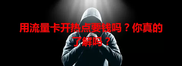 用流量卡开热点要钱吗?你真的了解吗?