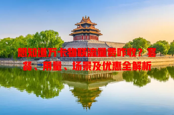 想知道万卡物联流量费咋收?套餐、用量、场景及优惠全解析