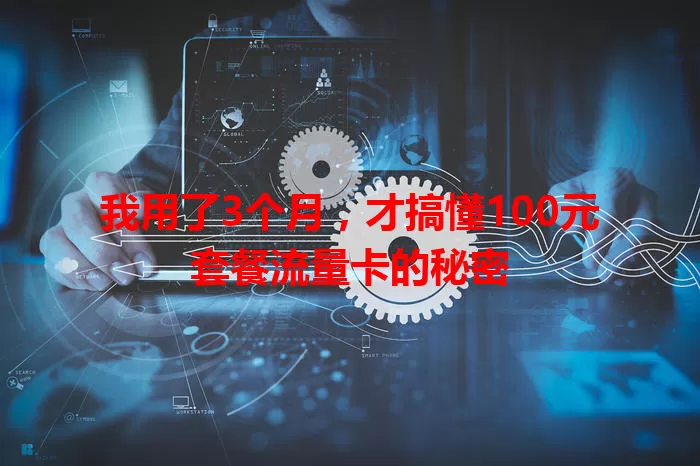 我用了3个月,才搞懂100元套餐流量卡的秘密