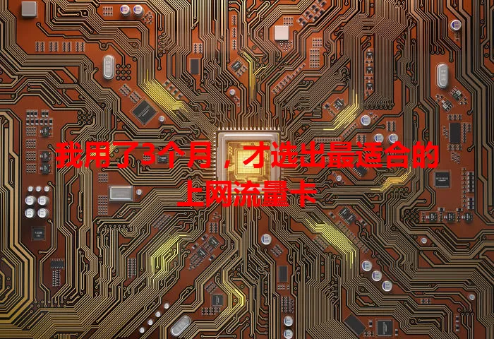 我用了3个月,才选出最适合的上网流量卡