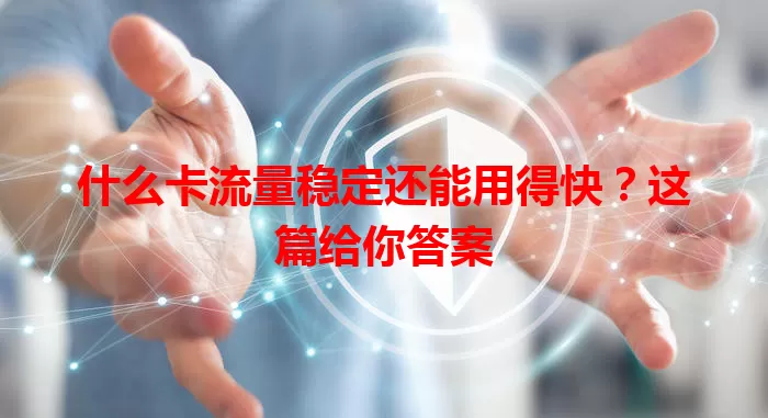 什么卡流量稳定还能用得快?这篇给你答案