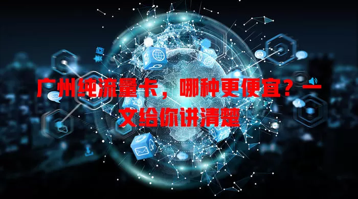 广州纯流量卡,哪种更便宜?一文给你讲清楚