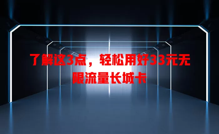 了解这3点,轻松用好33元无限流量长城卡