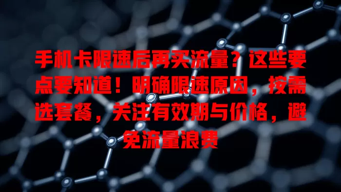 手机卡限速后再买流量?这些要点要知道!明确限速原因,按需选套餐,关注有效期与价格,避免流量浪费