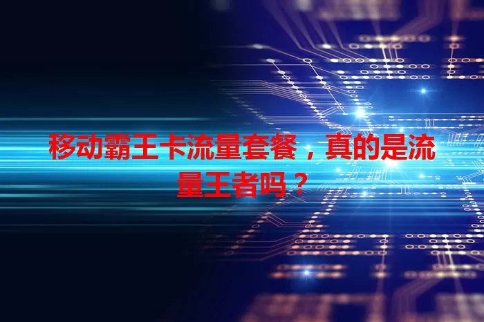 移动霸王卡流量套餐,真的是流量王者吗?