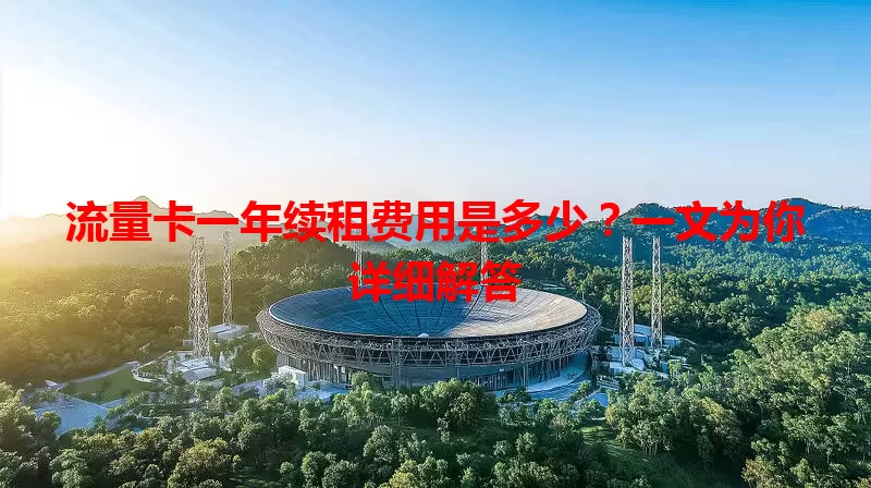 流量卡一年续租费用是多少?一文为你详细解答