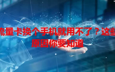 流量卡换个手机就用不了？这些原因你要知道