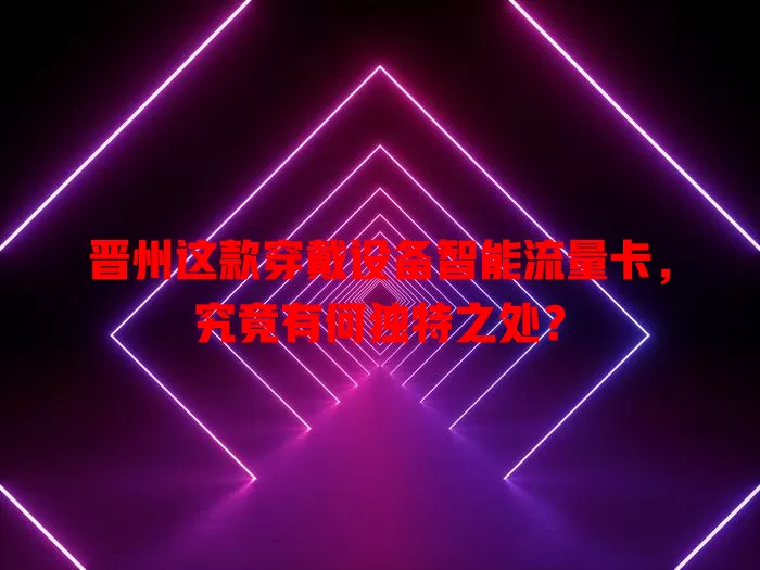 晋州这款穿戴设备智能流量卡,究竟有何独特之处?