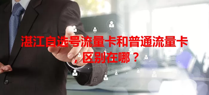 湛江自选号流量卡和普通流量卡,区别在哪?