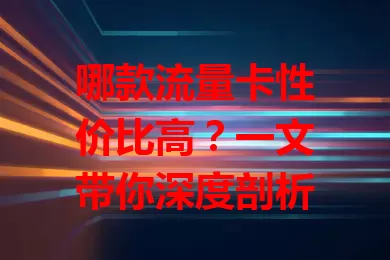 哪款流量卡性价比高?一文带你深度剖析