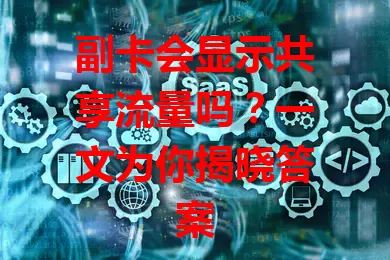 副卡会显示共享流量吗?一文为你揭晓答案